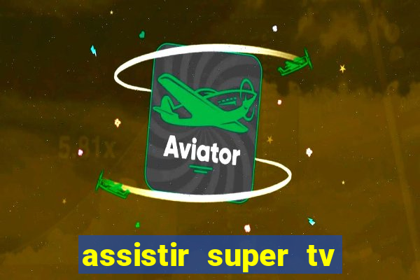 assistir super tv ao vivo